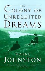 The Colony of Unrequited Dreams Wayne Johnston The Colony of Unrequited Dreams is a captivating novel by Wayne Johnston. This award-winning novel follows two intertwined stories that span three generations, creating a vivid picture of Newfoundland history