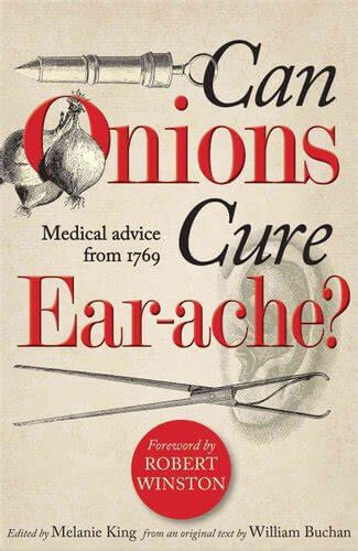 Can Onions Cure Ear-Ache?: Medical Advice from 1769 Edited by Melanie King from an original text by William Buchan What common condition was once treated with cow dung? How might oyster shells relieve heartburn? Can eels really cure deafness? Is the secre