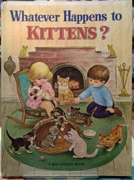 Whatever Happens to Kittens? Bill Hall Describes how kittens arrive in the world and what happens to them when they grow up. Golden Books