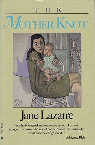 The Mother Knot Jane Lazarre In this compelling memoir by a writer, mother, and feminist, Jane Lazarre confronts the myth of the "good mother" with her fiercely honest and intimate portrait of early motherhood as a time of profound ambivalence and upheava