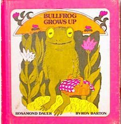 Bullfrog Grows Up Rosamond Dauer A family of mice raises a card-playing, bath-taking tadpole who as a bullfrog begins to eat alarming amounts. First published January 1, 1976