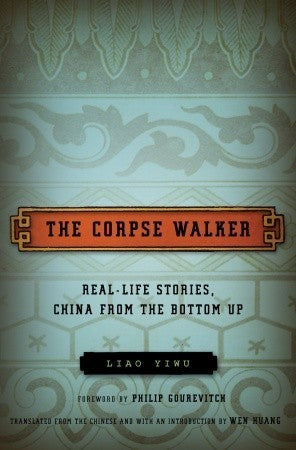 The Corpse Walker: Real-Life Stories, China from the Bottom Up Liao Yiwu The Corpse Walker introduces us to regular men and women at the bottom of Chinese society, most of whom have been battered by life but have managed to retain their dignity: a profess