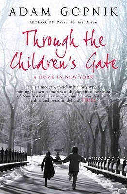 Through the Children's Gate: A Home in New York Adam Gopnik On every page of this delicious book you will meet characters and situations that tell you this could only be New York. The parents who are determined to get their children literally to fly at th