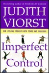 Imperfect Control: Our Lifelong Struggles with Power and Surrender Judith Viorst Addresses the issue of control--with its associated feelings of power, helplessness, freedom, and limitations--and how it affects every area of our lives. First published Jan