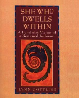 She Who Dwells Within: A Feminist Vision of a Renewed Judaism Lynn Gottleib A high-spirited woman rabbi assesses contemporary Judaism and breathes new life into classic tradition by drawing on Jewish, feminist, ecological and Native American sources.First