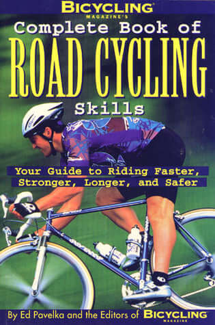 Bicycling Magazine's Complete Book of Road Cycling Skills: Your Guide to Riding Faster, Stronger, Longer, and Safer Ed Pavelka and the Editors of Bicycling Magazine Bicycling Magazine's Complete Book of Road Cycling Skills by Ed Pavelka and the Editors of