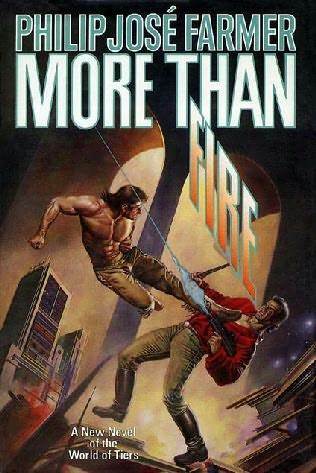 More than Fire (World of Tiers #7) Philip Jose Farmer The final book in the World of Tiers. Across a myriad universe, Kickaha, the roguish adventurer from Earth, has wandered, always fighting the decadent Lords in their domains. Now the time has come for