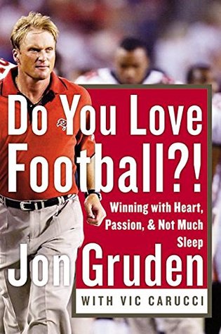 Do You Love Football?!: Winning with Heart, Passion, and Not Much Sleep Jon Gruden with Vic Carucci"I'm not a scratch golfer. I don't know how to bowl. I can't read the stock market. Hell, I have a hard time remembering my wife's cell phone number. But I