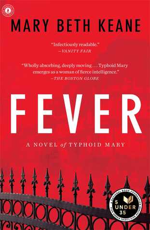 Fever Mary Beth KeaneMary Beth Keane, named one of the 5 Under 35 by the National Book Foundation, has written a spectacularly bold and intriguing novel about the woman known as Typhoid Mary, ; the first person in America identified as a healthy carrier o