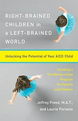 Right-Brained Children in a Left-Brained World Jeffrey Freed, MAT and Laurie ParsonsRight-Brained Children in a Left-Brained World: Unlocking the Potential of Your ADD ChildJeffrey Freed and Laurie Parsons provide an effective method for helping children