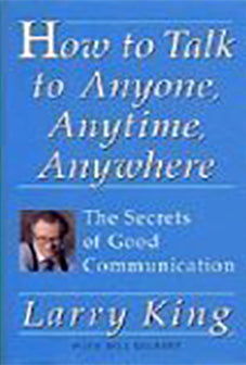 How to Talk to Anyone, Anytime, Anywhere Larry KingAmerica's best-known master of conversation unveils his secrets for getting the talk flowing smoothly in any situation. "Communication is a necessary skill: Larry King is a master of communication, and no