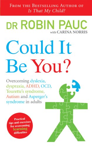 Could It Be You? Dr Robin PaucCould It Be You?: Overcoming dyslexia, dyspraxia, ADHD, OCD, Tourette's syndrome, Autism and Asperger's syndrome in adults Following the massive success of his first book Is That My Child? - the groundbreaking guide to overco