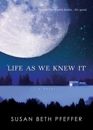 Life As We Knew It (Last Survivors #1) Susan Beth PfefferIn this New York Times best-seller, when a meteor knocks the moon closer to earth, Miranda, a high school sophomore, takes shelter with her family in this heart-stopping post-apocalyptic thriller th