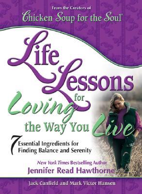 Life Lessons for Loving the Way You Live Life Lessons for Loving the Way You Live: 7 Essential Ingredients for Finding Balance and SerenityJennifer Read Hawthorne, Jack Canfield and Mark Victor HansenIs it possible to be happy all the time? For most of us