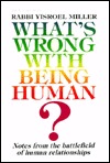 What's Wrong with Being Human?: Notes from the Battlefield of Human Relationship Rabbi Yisroel Miller