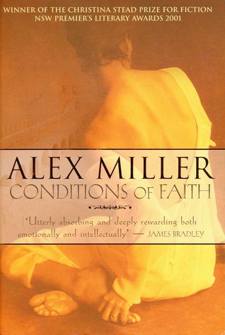 Conditions of Faith Alex Miller‘This is an amazing book. The reader can't help but offer up a prayerful thank you... that human beings still have the audacity to write like this... No paraphrase can do justice to this novel. Conditions of Faith is a bless