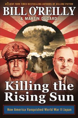 Killing the Rising Sun: How America Vanquished World War II Japan (Bill O'Reill Bill O'ReillyThe powerful and riveting new book in the multimillion-selling Killing series by Bill O’Reilly and Martin DugardAutumn 1944. World War II is nearly over in Europe