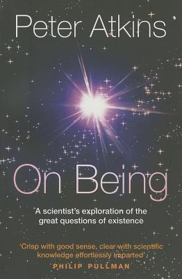 On Being: A Scientist's Exploration of the Great Questions of Existence Peter AtkinsPeter Atkins is the shining exception to the rule that scientists make poor writers. A Fellow at Oxford and a leading chemist, he has won admiration for his precise, lucid