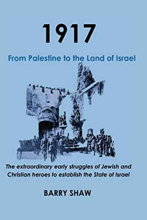 1917: From Palestine to the Land of Israel Barry ShawThe extraordinary early struggles of Jewish and Christian heroes to establish the State of Israel.The courageous exploits of Palestinian Jews and Christian Zionists are featured in true tales that revea