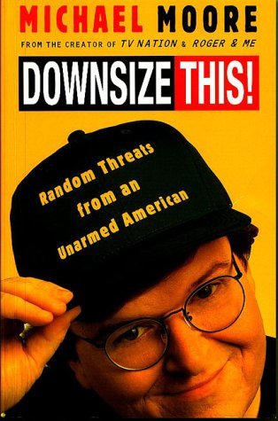 Downsize This! Michael MooreNothing but the truth is sacred in Michael Moore’s hilarious screed on the state of America, Downsize This! With the same in-your-face tenacity that has made him everyman’s hero, Moore gets under the skin of corporate giants, p