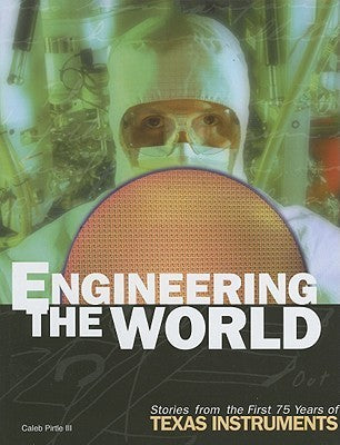 Engineering the World: Stories from the First 75 Years of Texas Instruments Caleb Pirtle IIIThis volume celebrates the can-do, risk-taking, creative pioneers of Texas Instruments from its inception in the 1930s as a tiny geophysical exploration company wo