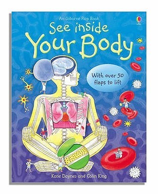 Usborne See Inside: See Inside Your Body Katie Dayes and Colin KingThis astonishingly inventive title allows young children to discover the inner workings of the human body in a gently humorous, yet wholly accurate way. Bright, original colour illustratio