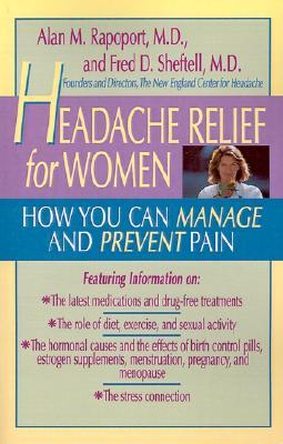 Headache Relief for Women: How You Can Manage and Prevent Pain Headache Relief for Women: How You Can Manage and Prevent Pain Alan M. Rapoport and Fred D. Sheftell In the only book that exclusively addresses women's headache pain, two noted headache speci