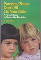 Parents, Please Don't Sit On Your Kids Clare CherryParents, Please Don't Sit on Your Kids: A Parent's Guide to Nonpunitive Discipline