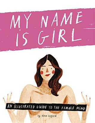 My Name is Girl: An Illustrated Guide to the Female Mind Nina CostfordVenture forth—if you dare—into the hazardous territory that is the girl brain...! From the dreaded doom of bra-shopping to the delights and disasters of modern-day living, this book off