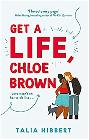 Get a Life, Chloe Brown (The Brown Sisters #1) Talia HibbertChloe Brown is a chronically ill computer geek with a goal, a plan, and a list. After almost—but not quite—dying, she’s come up with seven directives to help her “Get a Life”, and she’s already c