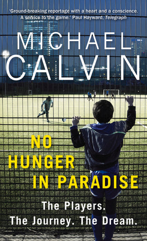 No Hunger In Paradise: The Players. The Journey. The Dream Michael CalvinNo Hunger In Paradise: The Players. The Journey. The DreamShortlisted for the British Sports Book Awards 2018“What’s your dream, son?”A six year-old boy, head bowed, mumbles the eter