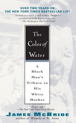 The Color of Water: A Black Man's Tribute to His White Mother James McBrideTouches readers of all colors as a vivid portrait of growing up, a haunting meditation on race and identity, and a lyrical valentine to a mother from her son.Who is Ruth McBride Jo