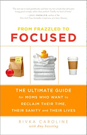 From Frazzled to Focused From Frazzled to Focused: The Ultimate Guide for Moms Who Want to Reclaim Their Time, Their Sanity and Their LivesRivka Caroline It takes more effort to be disorganized than to be organized. Do, delegate, delete. Prioritize those