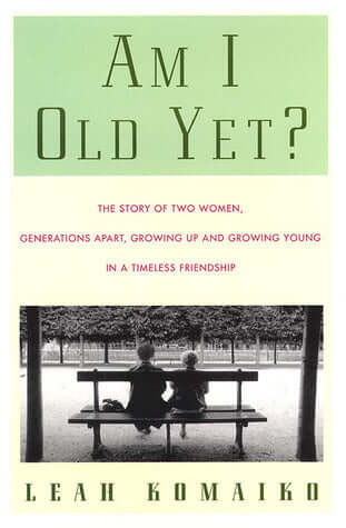 Am I Old Yet? Leah KomaikoAm I Old Yet?: The Story of Two Women, Generations Apart, Growing Up and Growing Young in a Timeless FriendshipThe Story of Two Women, Generations Apart, Growing Up and Growing Young in a frank, funny, and illuminating account fo