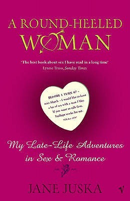 A Round-Heeled Woman: My Late Life Adventures in Sex & Romance Jane Juska'Before I turn 67 - next March - I would like to have a lot of sex with a man I like. If you want to talk first, Trollope works for me.' - Small ad in the New York Review of BooksJan