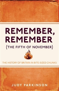 Remember, Remember (The Fifth of November) Judy Parkinson'Claiming there are only 150 key things you really need to know that have shaped in the story of Britain, this book delivers them in easy to swallow, bite-sized chunks' - Best of British____________