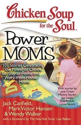 Chicken Soup for the Soul: Power Moms Chicken Soup for the Soul: Power Moms: 101 Stories Celebrating the Power of Choice for Stay at Home and Work from Home Moms Jack Canfield, Mark Victor Hansen, Wendy Walker 1. Issue of moms leaving the workforce, opt-o