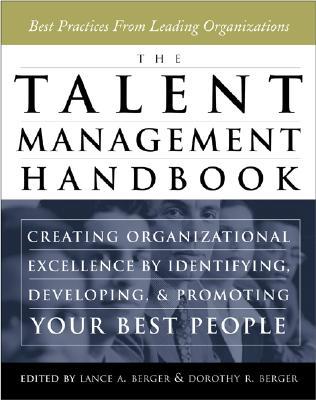 The Talent Management Handbook Lance A Berger and Dorothy R BergerThe Talent Management Handbook: Creating Organizational Excellence by Identifying, Developing, and Promoting Your Best PeopleReveals how to connect organizational excellence to people manag