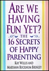 Are We Having Fun Yet?: The 16 Secrets of Happy Parenting Way Willis and Maryann Bucknum BrinleyBased on 20 years of successful workshops, the founder of Mothers Matter shares a wealth of advice and practical tips for both new and experienced parents on h