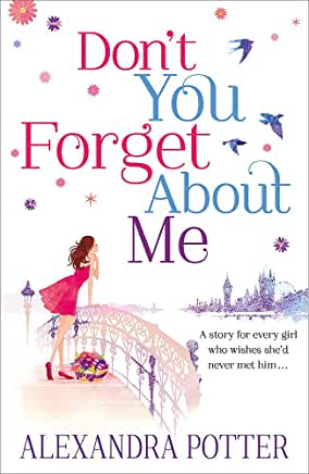 Don't You Forget About Me Alexandra PotterAfter a bad break up, doesn't every girl want the same things?* For her ex-boyfriend to stay single forever...* Or maybe emigrate, to a remote, uninhabited island?* Better still, that she'd never met him in the fi