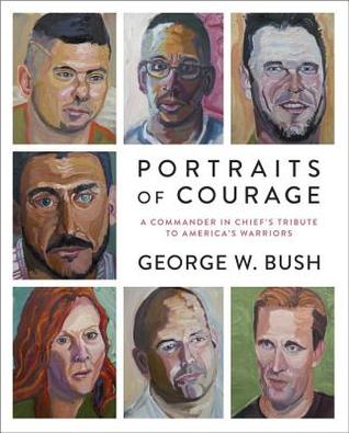 Portraits of Courage: A Commander in Chief's Tribute to America's Warriors George W BushA vibrant collection of oil paintings and stories by President George W. Bush honoring the sacrifice and courage of America's military veterans. With forewords written