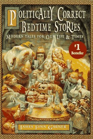 Politically Correct Bedtime Stories (Politically Correct Bedtime Stories #1) James Finn GarnerOnce upon a time, in the olden days, heavy-set middle-aged men would congregate in their elitist clubs, sit in over-stuffed leather chairs, smoke air-choking cig