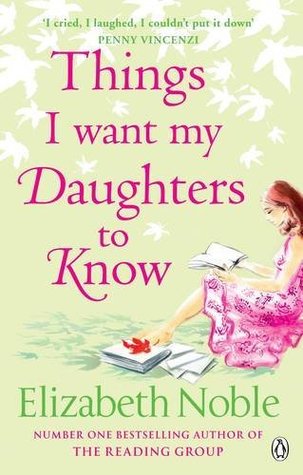 Things I Want My Daughters to Know Elizabeth Noble'Honest and beautifully written' Woman & HomeThe heartwarming classic about love and family from the Sunday Times bestselling author of Love, Iris will make you both laugh and cry._________How would you sa