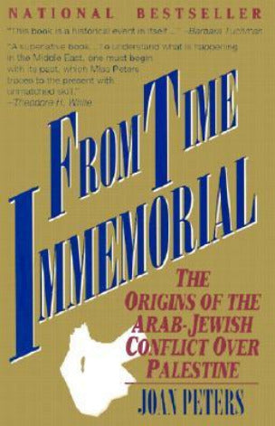 From Time Immemorial: The Origins of the Arab-Jewish Conflict over Palestine Joan PetersThis monumental and fascinating book, the product of seven years of original research, will forever change the terms of the debate about the conflicting claims of the