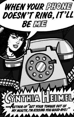 When Your Phone Doesn't Ring, It'll Be Me Cynthia HeimalIn When Your Phone Doesn't Ring, It'll Be Me, which critics say is her best yet, Heimel reveals her secrets - which turn out to be our own. She croons over sweatpants. She finds the secret cause of r