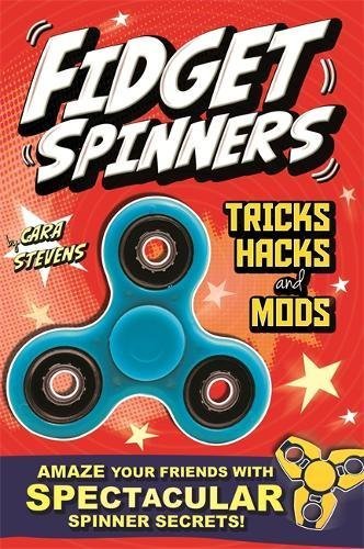 Fidget Spinners Tricks, Hacks and Mods Cara Stevens Amaze your friends with spectacular fidget spinner hacks! Full-colour ultimate how-to guide filled with spin-tastic tricks, hacks and modifications to make your fidget spinner EVEN better. With this awes