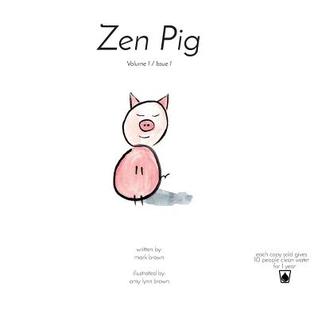 Zen Pig: Volume 1 / Issue 1 Mark BrownZen Pig: Volume 1 / Issue 1With entitlement, expectation, and materialism running rampant in children's media, there has never been a greater need for Zen Pig. In his introductory book, Zen Pig teaches others gratitud