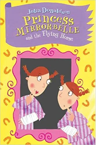 Princess Mirror-Belle and the Flying Horse (Princess Mirror-Belle #3) Julia DonaldsonA third collection of funny and exciting PRINCESS MIRROR-BELLE adventures from the much-loved author of THE GRUFFALO. Princess Mirror-Belle is back! Once again, magically