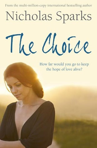 The Choice Nicholas SparksNo. 1 New York Times bestseller Nicholas Sparks turns his unrivaled talents to a new tale about love found and loss, and the choices we hope we'll never have to make.Travis Parker has everything a man could want: a god job; loyal