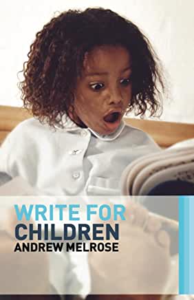 Write for Children Andrew MelroseWriting for children is not about writing little stories, it is about writing big stories, shorter. Children's literature is an art form in its own right, and this book is for everyone who wants not just to write for child